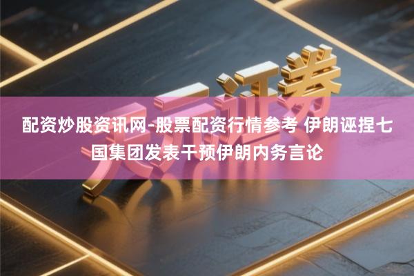 配资炒股资讯网-股票配资行情参考 伊朗诬捏七国集团发表干预伊朗内务言论